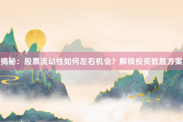 揭秘：股票流动性如何左右机会？解锁投资致胜方案