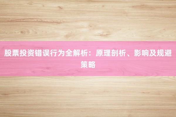 股票投资错误行为全解析：原理剖析、影响及规避策略