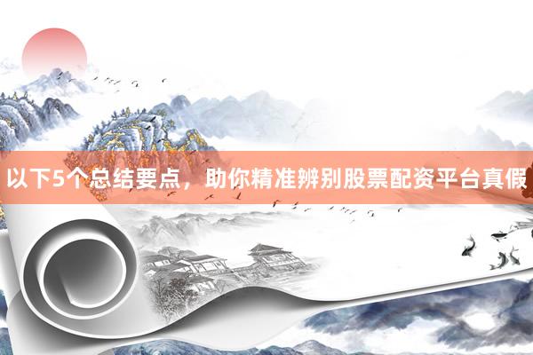 以下5个总结要点，助你精准辨别股票配资平台真假