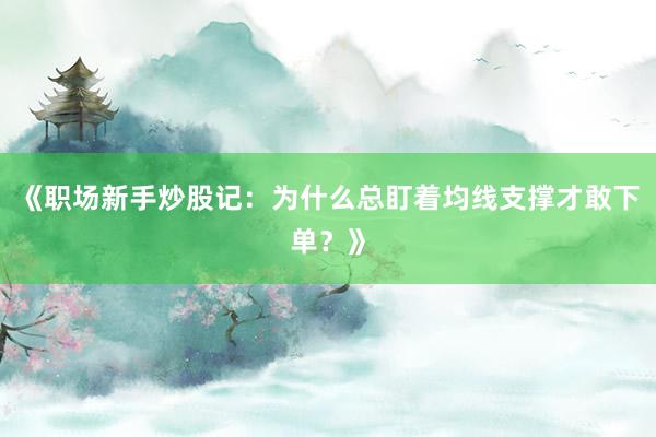 《职场新手炒股记：为什么总盯着均线支撑才敢下单？》