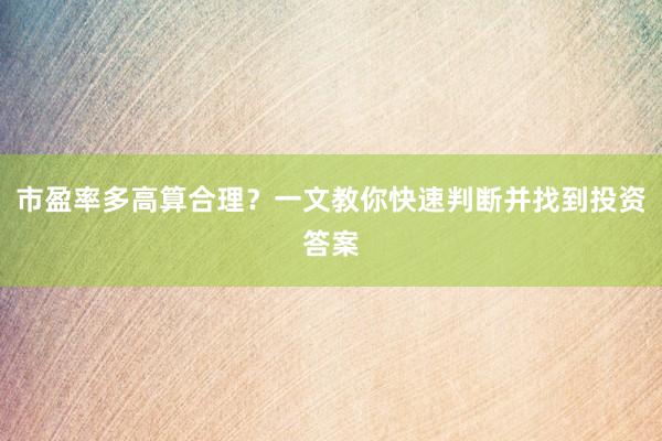 市盈率多高算合理？一文教你快速判断并找到投资答案