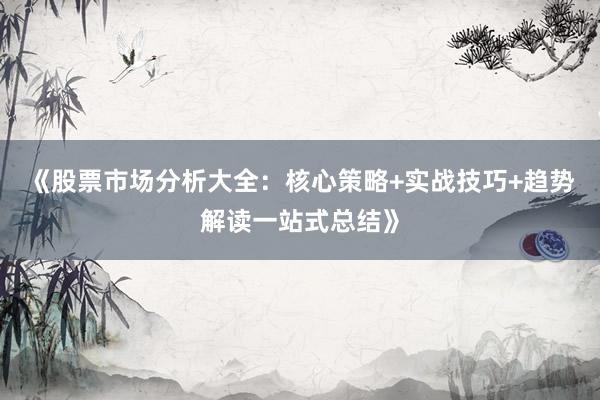 《股票市场分析大全：核心策略+实战技巧+趋势解读一站式总结》