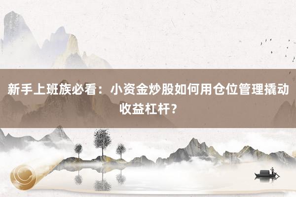 新手上班族必看：小资金炒股如何用仓位管理撬动收益杠杆？