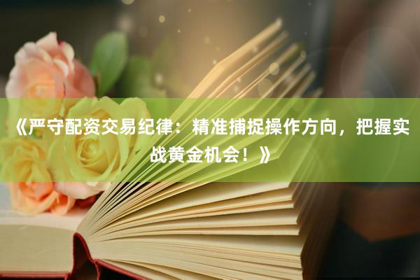 《严守配资交易纪律：精准捕捉操作方向，把握实战黄金机会！》