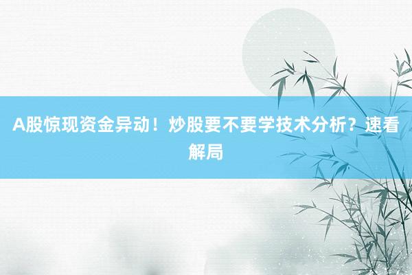A股惊现资金异动！炒股要不要学技术分析？速看解局