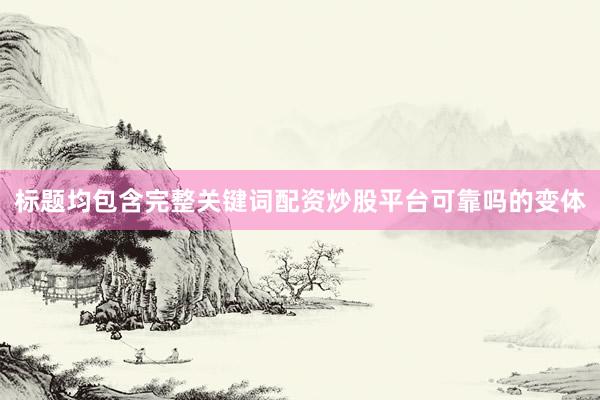 标题均包含完整关键词配资炒股平台可靠吗的变体