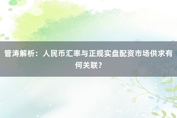 管涛解析：人民币汇率与正规实盘配资市场供求有何关联？